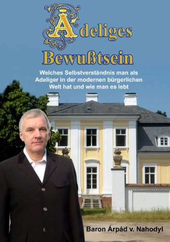 Adeliges Bewußtsein: Welches Selbstverständnis man als Adeliger in der modernen bürgerlichen Welt hat und wie man es lebt