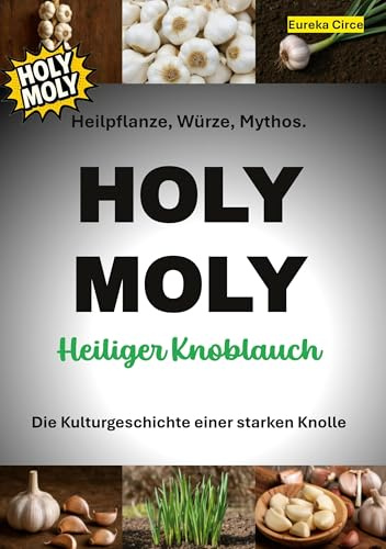 HOLY MOLY - Heiliger Knoblauch: Heilpflanze, Würze, Mythos. Die Kulturgeschichte einer starken Knolle. (HERBAL LOVE)