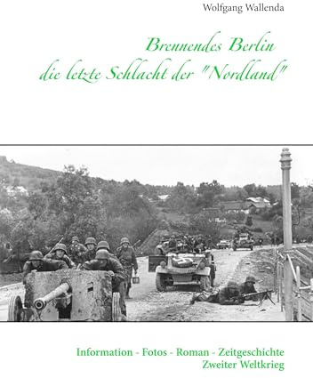 Brennendes Berlin - die letzte Schlacht der Nordland: Information - Fotos - Roman - Zeitgeschichte Zweiter Weltkrieg