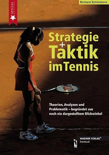 Strategie und Taktik im Tennis: Theorien, Analysen und Problematik - begründet aus noch nie dargestellten Blickwinkel