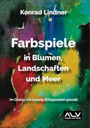 Farbspiele in Blumen, Landschaften und Meer: Im Dialog mit Ludwig Wittgenstein gemalt