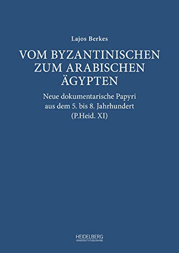 Vom byzantinischen zum arabischen Ägypten: Neue dokumentarische Papyri aus dem 5. bis 8. Jahrhundert (P.Heid. XI) (Studien und Texte aus der Heidelberger Papyrussammlung)