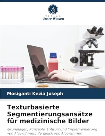 Texturbasierte Segmentierungsansätze für medizinische Bilder: Grundlagen, Konzepte, Entwurf und Implementierung von Algorithmen, Vergleich von Algorithmen