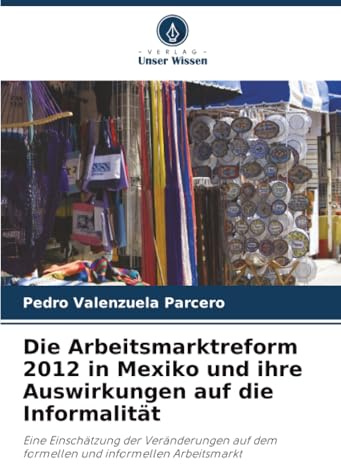 Die Arbeitsmarktreform 2012 in Mexiko und ihre Auswirkungen auf die Informalität: Eine Einschätzung der Veränderungen auf dem formellen und informellen Arbeitsmarkt