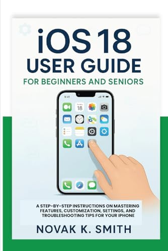 iOS 18 User Guide for beginners and seniors: A Step-by-Step Instructions on Mastering Features, Customization, Settings, and Troubleshooting Tips for ... Series ( A FRIENDLY USER GUIDE COLLECTION ))