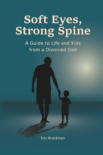 Soft Eyes, Strong Spine: A Guide to Life and Kids from a Divorced Dad