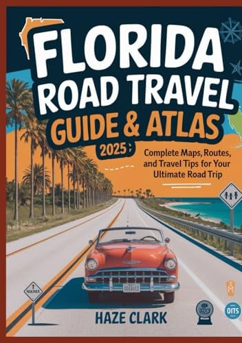 Florida Road Travel Guide & Atlas 2025: Complete Maps, Routes, and Travel Tips for Your Ultimate Road Trip