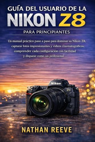GUÍA DEL USUARIO DE LA NIKON Z8 PARA PRINCIPIANTES: Un manual práctico paso a paso para dominar su Nikon Z8, capturar fotos impresionantes y videos ... con facilidad y disparar como un profesional.