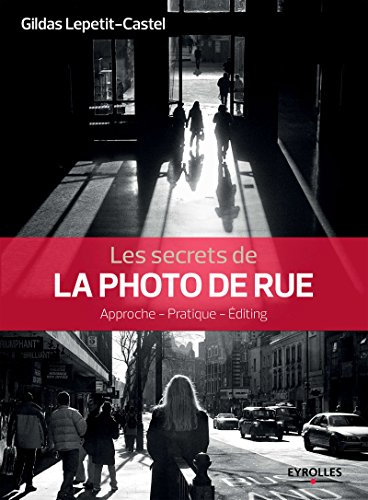 Les secrets de la photo de rue: Approche - Pratique - Editing (Secrets de photographes)