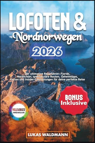 Lofoten & Nordnorwegen 2026: Der ultimative Reiseführer: Fjorde, Nordlichter, spektakuläre Routen, Geheimtipps, Karten und Insider-Empfehlungen für deine perfekte Reise