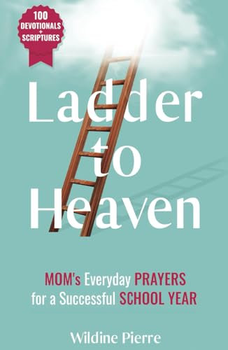 Ladder to Heaven: MOM's Everyday PRAYERS For a Successful SCHOOL YEAR (100 Devotionals+ Scriptures)