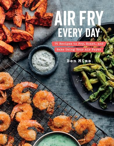 Air Fry Every Day: 75 Recipes to Fry, Roast, and Bake Using Your Air Fryer: Faster, Lighter, Crispier