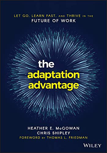 The Adaptation Advantage: Let Go, Learn Fast, and Thrive in the Future of Work: Let Go, Learn Fast, and Thrive in the Future of Work