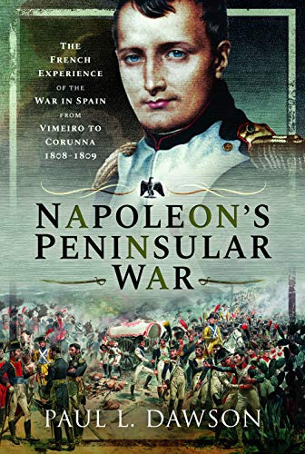 Napoleon's Peninsular War: The French Experience of the War in Spain from Vimeiro to Corunna, 1808-1809