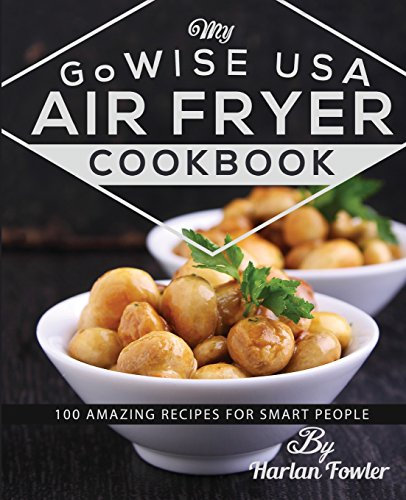 My GoWISE USA Air Fryer Cookbook: 100 Amazing Recipes for Smart People