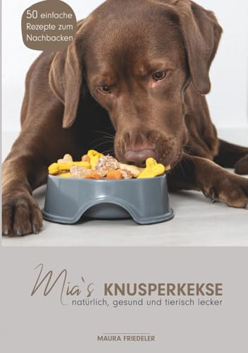 Mia's Knusperkekse: Natürlich, gesund und tierisch lecker - 50 einfache Rezepte zum Nachbacken