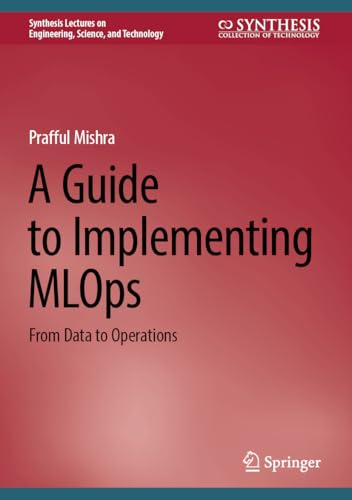 A Guide to Implementing MLOps: From Data to Operations (Synthesis Lectures on Engineering, Science, and Technology)