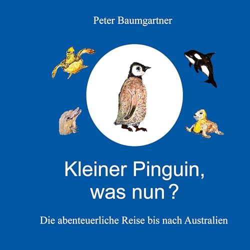 Kleiner Pinguin, was nun?: Die abenteuerliche Reise bis nach Australien
