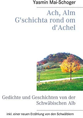 Ach, Alm - G'schichta rond om d'Achel: Gedichte und Geschichten von der Schwäbischen Alb