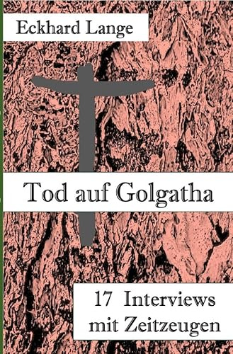 Tod auf Golgatha: 17 Interviews mit Zeitzeugen
