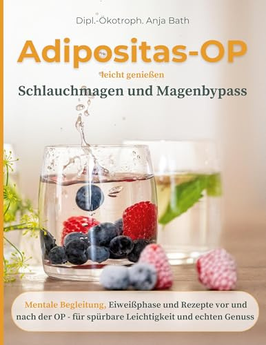 Adipositas-OP leicht genießen Schlauchmagen und Magenbypass: Mentale Begleitung, Eiweißphase und Rezepte vor und nach der OP - für spürbare Leichtigkeit und echten Genuß