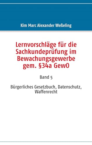 Lernvorschläge für die Sachkundeprüfung im Bewachungsgewerbe gem. §34a GewO: Band 5 Bürgerliches Gesetzbuch, Datenschutz, Waffenrecht