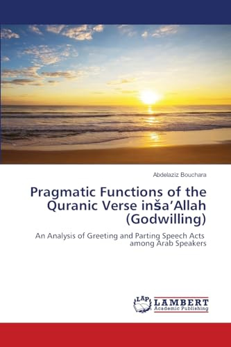 Pragmatic Functions of the Quranic Verse inša’Allah (Godwilling): An Analysis of Greeting and Parting Speech Acts among Arab Speakers