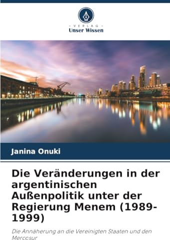 Die Veränderungen in der argentinischen Außenpolitik unter der Regierung Menem (1989-1999): Die Annäherung an die Vereinigten Staaten und den Mercosur