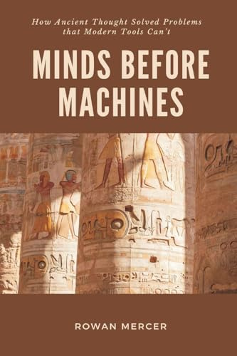 Minds Before Machines: How Ancient Thought Solved Problems that Modern Tools Can't