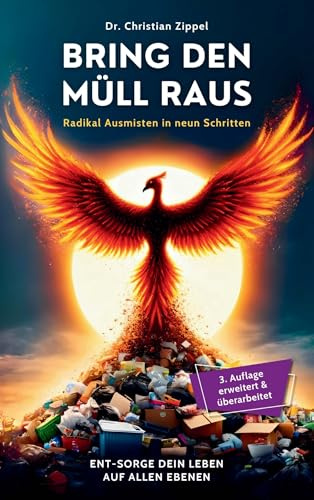 BRING DEN MÜLL RAUS: Radikal Ausmisten in neun Schritten. Ent-Sorge Dein Leben auf allen Ebenen