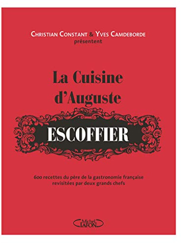 La cuisine d'Auguste Escoffier: 600 recettes du père de la gastronomie française revisitées par deux grands chefs