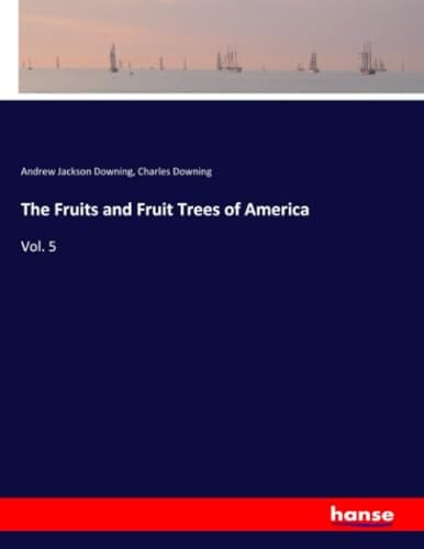 The Fruits and Fruit Trees of America: Vol. 5