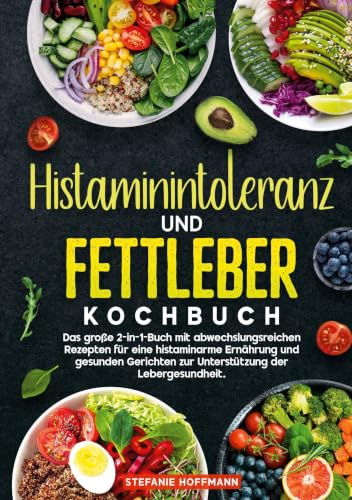 Histaminintoleranz und Fettleber Kochbuch: Das große 2-in-1-Buch mit abwechslungsreichen Rezepten für eine histaminarme Ernährung und gesunden Gerichten zur Unterstützung der Lebergesundheit.