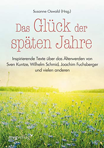 Das Glück der späten Jahre: Inspirierende Texte über das Älterwerden von Sven Kuntze, Wilhelm Schmid, Joachim Fuchsberger und vielen anderen mehr