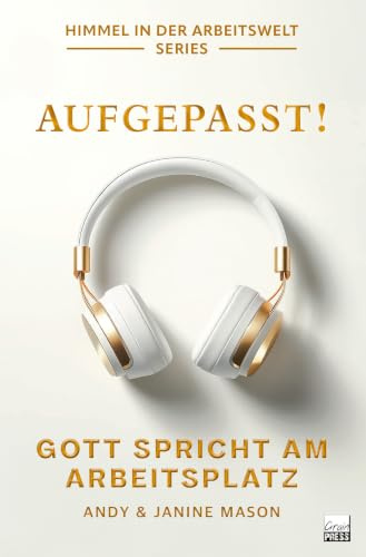 Aufgepasst! Gott spricht am Arbeitsplatz: Höre Gottes Stimme deutlicher und folge seiner Führung mit Zuversicht