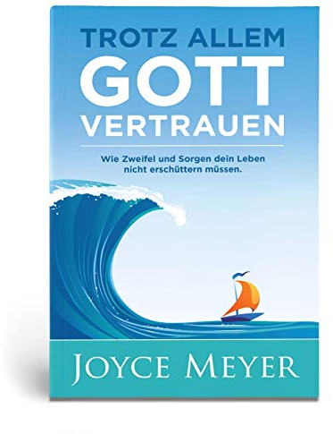 Trotz allem Gott vertrauen: Wie Zweifel und Sorgen dein Leben nicht erschüttern müssen