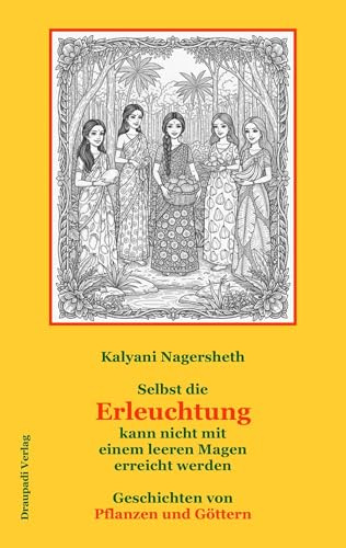 Selbst die Erleuchtung kann nicht mi einem leeren Magen erreicht werden: Geschichten von Pflanzen und Göttern