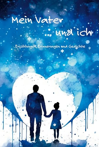 Mein Vater ... und ich: Erzählungen, Erinnerungen und Gedichte