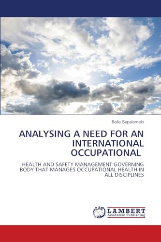 ANALYSING A NEED FOR AN INTERNATIONAL OCCUPATIONAL: HEALTH AND SAFETY MANAGEMENT GOVERNING BODY THAT MANAGES OCCUPATIONAL HEALTH IN ALL DISCIPLINES