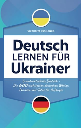 Deutsch lernen für Ukrainer: Wörterbuch Ukrainisch - Deutsch mit den wichtigsten Wörtern und Sätzen für den Alltag in Deutschland