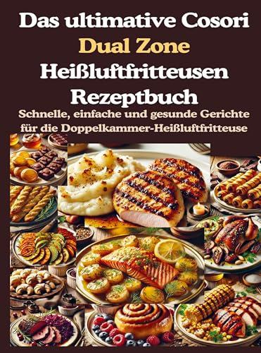 Das ultimative Cosori Dual Zone Heißluftfritteusen Rezeptbuch: Über 200 Schnelle, einfache und gesunde Gerichte für die Doppelkammer-Heißluftfritteuse