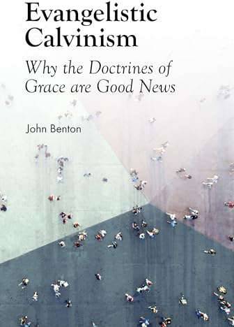 Evangelistic Calvinism: Why the Doctrines of Grace Are Good News