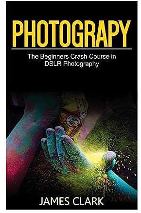 Photography: The Beginners Crash Course in DSLR Photography