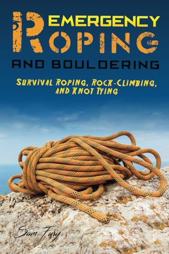 Emergency Roping and Bouldering: Survival Roping, Rock-Climbing, and Knot Tying (Survival Fitness, Band 5)