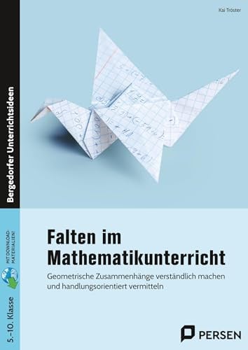 Falten im Mathematikunterricht - Sekundarstufe I: Geometrische Zusammenhänge verständlich machen und handlungsorientiert vermitteln (5. bis 10. Klasse)