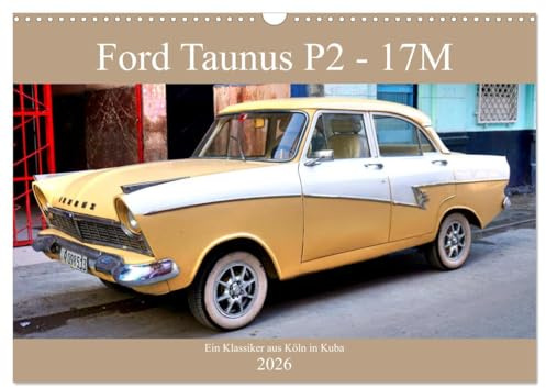 Ford Taunus P2-17M - Ein Klassiker aus Köln in Kuba (Wandkalender 2026 DIN A3 quer), CALVENDO Monatskalender: Der deutsche Oldtimer Ford Taunus 17M in Kuba (CALVENDO Mobilitaet)