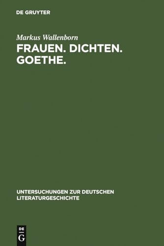 Frauen. Dichten. Goethe.: Die produktive Goethe-Rezeption bei Charlotte von Stein, Marianne von Willemer und Bettina von Arnim (Untersuchungen zur deutschen Literaturgeschichte, 129, Band 129)