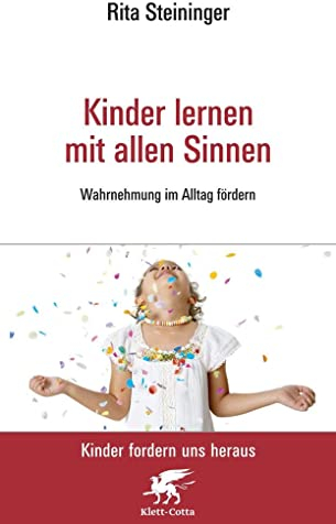 Kinder lernen mit allen Sinnen (Kinder fordern uns heraus): Wahrnehmung im Alltag fördern