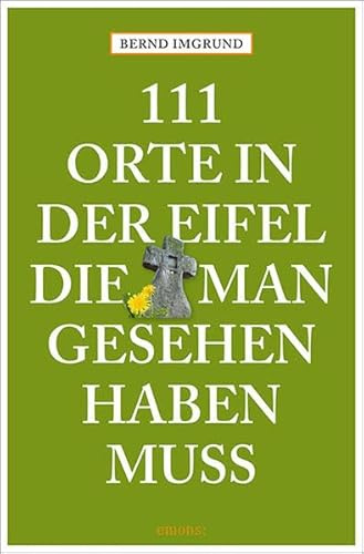 111 Orte in der Eifel, die man gesehen haben muss: Reiseführer