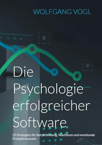 Die Psychologie erfolgreicher Software: 55 Strategien für Nutzerbindung, Wachstum und emotionale Produktresonanz